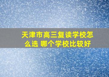 天津市高三复读学校怎么选 哪个学校比较好